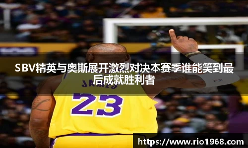 v66体育SBV精英与奥斯展开激烈对决本赛季谁能笑到最后成就胜利者